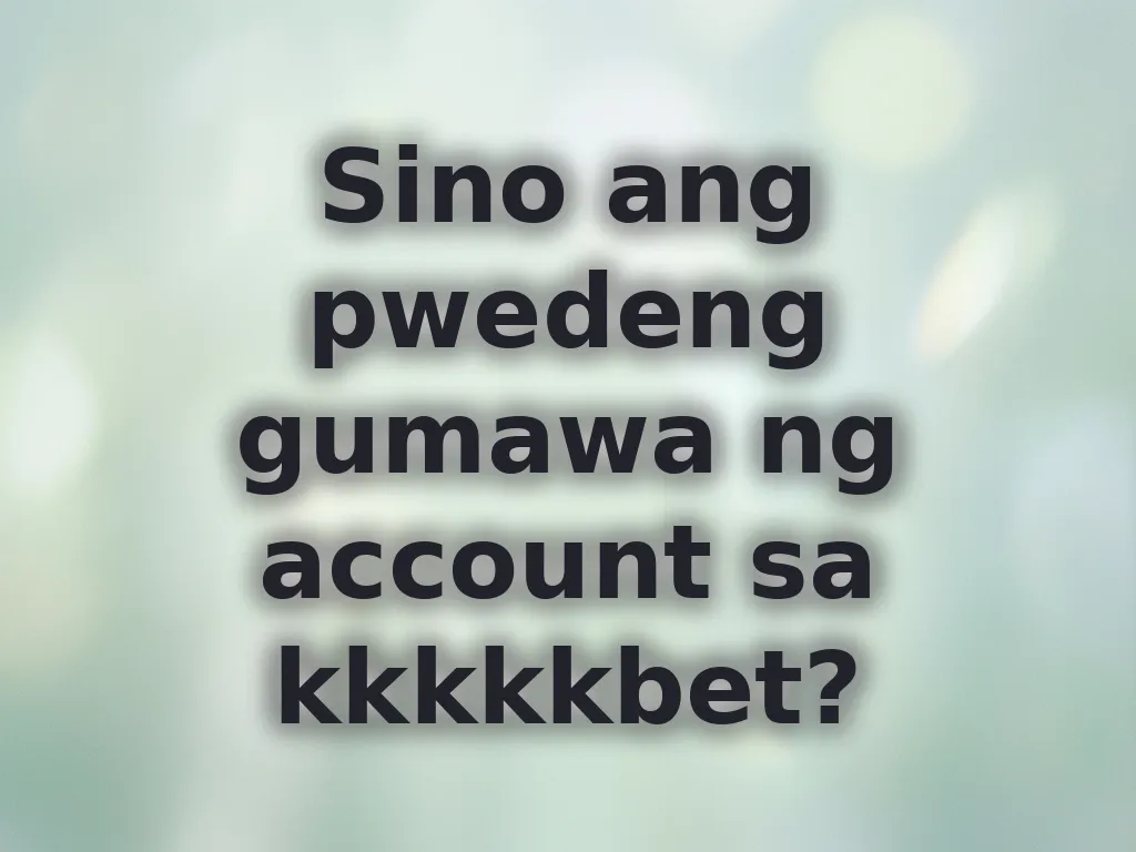 Sino ang pwedeng gumawa ng account sa kkkkkbet?