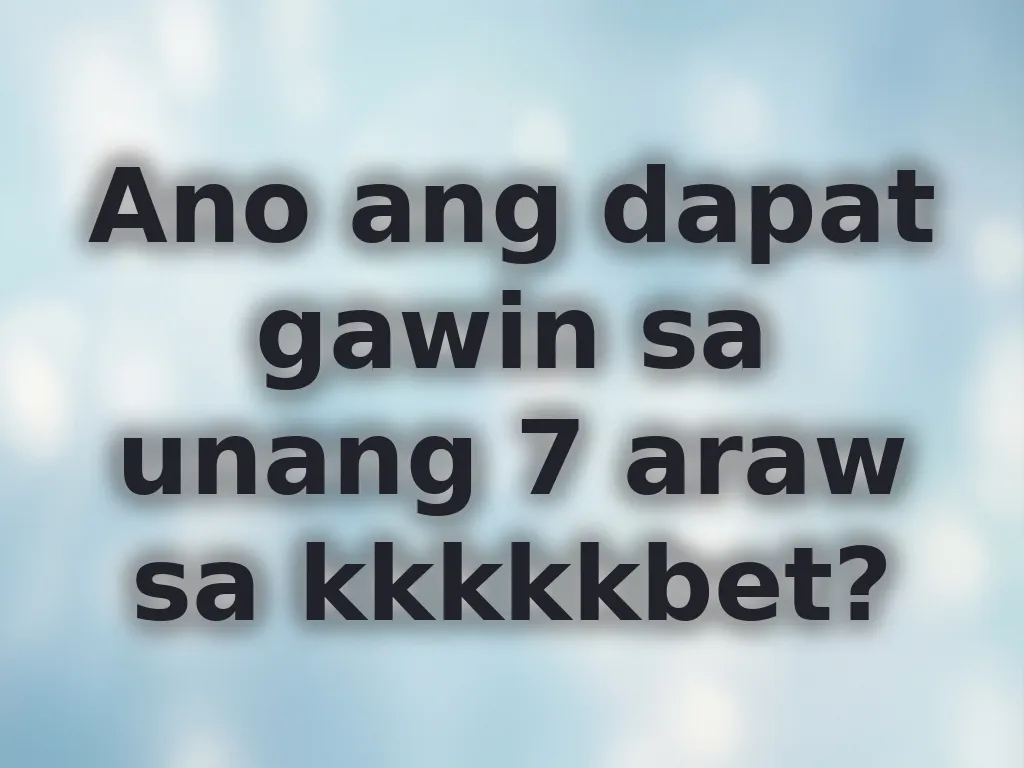 Ano ang dapat gawin sa unang 7 araw sa kkkkkbet?