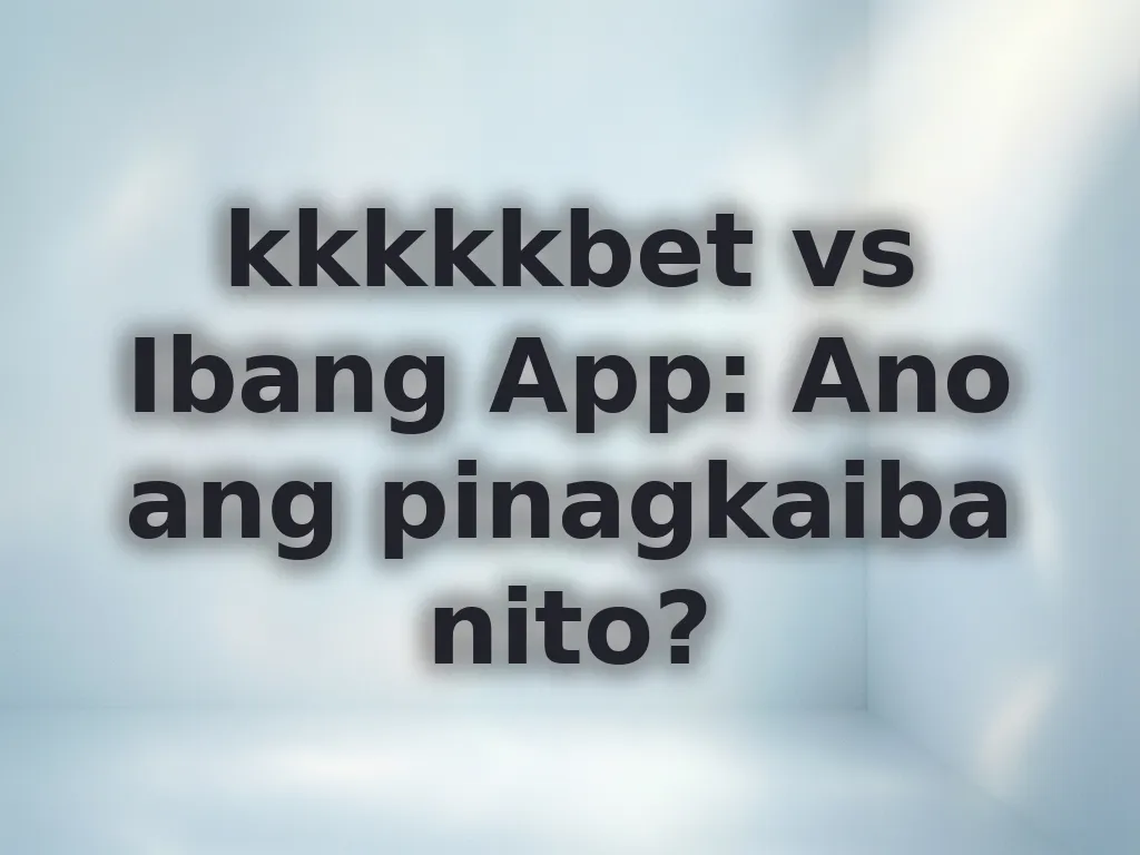 kkkkkbet vs Ibang App: Ano ang pinagkaiba nito?